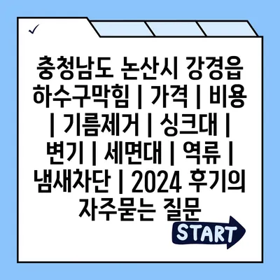 충청남도 논산시 강경읍 하수구막힘 | 가격 | 비용 | 기름제거 | 싱크대 | 변기 | 세면대 | 역류 | 냄새차단 | 2024 후기