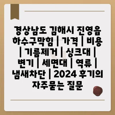 경상남도 김해시 진영읍 하수구막힘 | 가격 | 비용 | 기름제거 | 싱크대 | 변기 | 세면대 | 역류 | 냄새차단 | 2024 후기