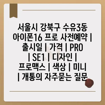 서울시 강북구 수유3동 아이폰16 프로 사전예약 | 출시일 | 가격 | PRO | SE1 | 디자인 | 프로맥스 | 색상 | 미니 | 개통