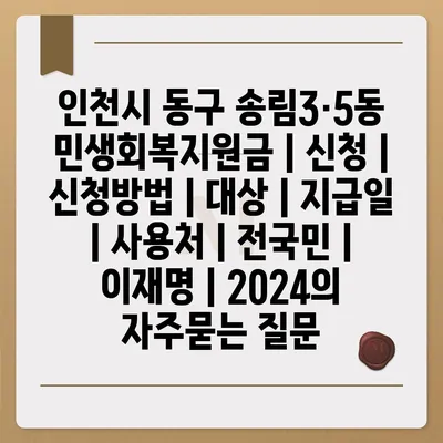 인천시 동구 송림3·5동 민생회복지원금 | 신청 | 신청방법 | 대상 | 지급일 | 사용처 | 전국민 | 이재명 | 2024