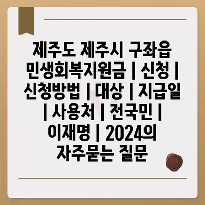 제주도 제주시 구좌읍 민생회복지원금 | 신청 | 신청방법 | 대상 | 지급일 | 사용처 | 전국민 | 이재명 | 2024