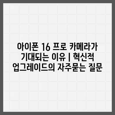 아이폰 16 프로 카메라가 기대되는 이유 | 혁신적 업그레이드