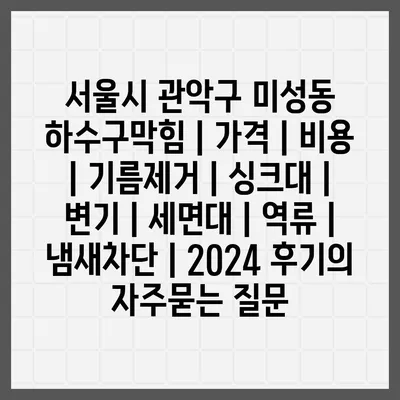 서울시 관악구 미성동 하수구막힘 | 가격 | 비용 | 기름제거 | 싱크대 | 변기 | 세면대 | 역류 | 냄새차단 | 2024 후기