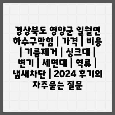 경상북도 영양군 일월면 하수구막힘 | 가격 | 비용 | 기름제거 | 싱크대 | 변기 | 세면대 | 역류 | 냄새차단 | 2024 후기