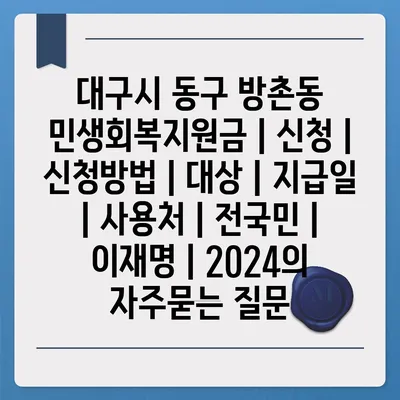 대구시 동구 방촌동 민생회복지원금 | 신청 | 신청방법 | 대상 | 지급일 | 사용처 | 전국민 | 이재명 | 2024