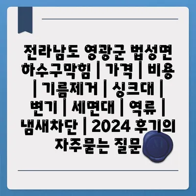 전라남도 영광군 법성면 하수구막힘 | 가격 | 비용 | 기름제거 | 싱크대 | 변기 | 세면대 | 역류 | 냄새차단 | 2024 후기