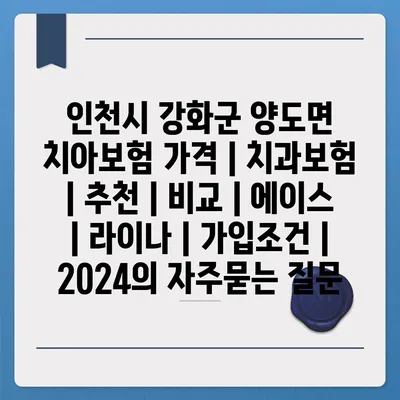 인천시 강화군 양도면 치아보험 가격 | 치과보험 | 추천 | 비교 | 에이스 | 라이나 | 가입조건 | 2024