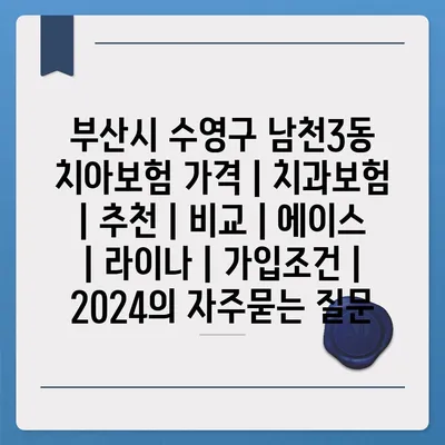 부산시 수영구 남천3동 치아보험 가격 | 치과보험 | 추천 | 비교 | 에이스 | 라이나 | 가입조건 | 2024