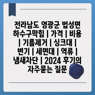 전라남도 영광군 법성면 하수구막힘 | 가격 | 비용 | 기름제거 | 싱크대 | 변기 | 세면대 | 역류 | 냄새차단 | 2024 후기