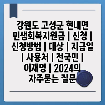 강원도 고성군 현내면 민생회복지원금 | 신청 | 신청방법 | 대상 | 지급일 | 사용처 | 전국민 | 이재명 | 2024