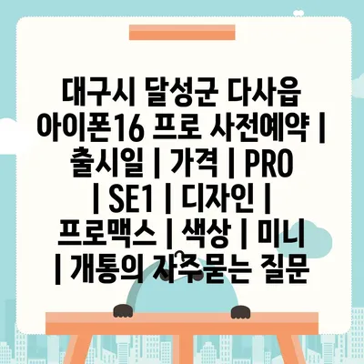 대구시 달성군 다사읍 아이폰16 프로 사전예약 | 출시일 | 가격 | PRO | SE1 | 디자인 | 프로맥스 | 색상 | 미니 | 개통