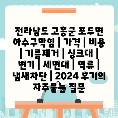 전라남도 고흥군 포두면 하수구막힘 | 가격 | 비용 | 기름제거 | 싱크대 | 변기 | 세면대 | 역류 | 냄새차단 | 2024 후기