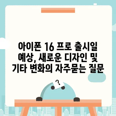 아이폰 16 프로 출시일 예상, 새로운 디자인 및 기타 변화