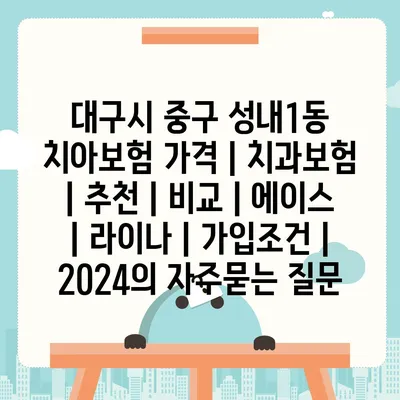 대구시 중구 성내1동 치아보험 가격 | 치과보험 | 추천 | 비교 | 에이스 | 라이나 | 가입조건 | 2024