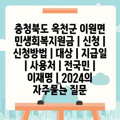 충청북도 옥천군 이원면 민생회복지원금 | 신청 | 신청방법 | 대상 | 지급일 | 사용처 | 전국민 | 이재명 | 2024