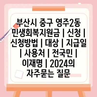 부산시 중구 영주2동 민생회복지원금 | 신청 | 신청방법 | 대상 | 지급일 | 사용처 | 전국민 | 이재명 | 2024