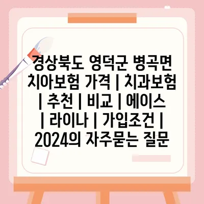 경상북도 영덕군 병곡면 치아보험 가격 | 치과보험 | 추천 | 비교 | 에이스 | 라이나 | 가입조건 | 2024