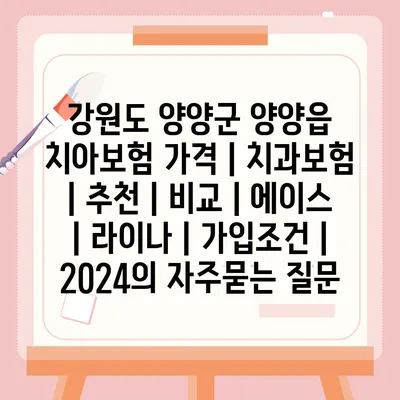 강원도 양양군 양양읍 치아보험 가격 | 치과보험 | 추천 | 비교 | 에이스 | 라이나 | 가입조건 | 2024