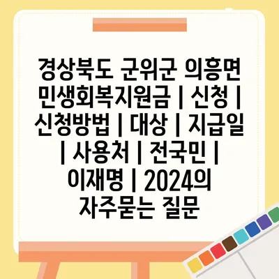경상북도 군위군 의흥면 민생회복지원금 | 신청 | 신청방법 | 대상 | 지급일 | 사용처 | 전국민 | 이재명 | 2024