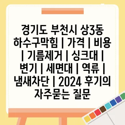 경기도 부천시 상3동 하수구막힘 | 가격 | 비용 | 기름제거 | 싱크대 | 변기 | 세면대 | 역류 | 냄새차단 | 2024 후기