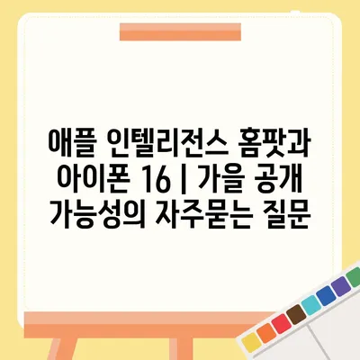 애플 인텔리전스 홈팟과 아이폰 16 | 가을 공개 가능성