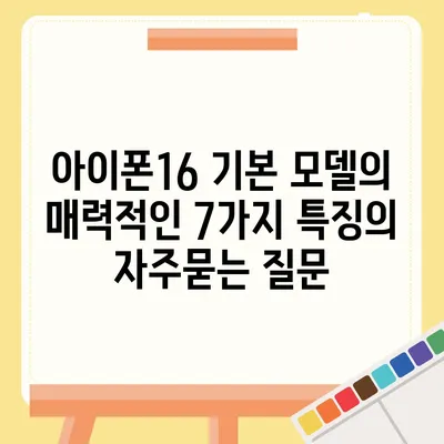 아이폰16 기본 모델의 매력적인 7가지 특징