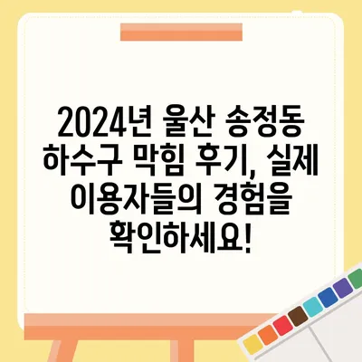 울산시 북구 송정동 하수구막힘 | 가격 | 비용 | 기름제거 | 싱크대 | 변기 | 세면대 | 역류 | 냄새차단 | 2024 후기