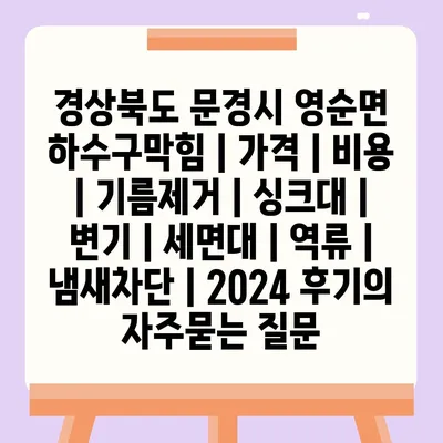 경상북도 문경시 영순면 하수구막힘 | 가격 | 비용 | 기름제거 | 싱크대 | 변기 | 세면대 | 역류 | 냄새차단 | 2024 후기