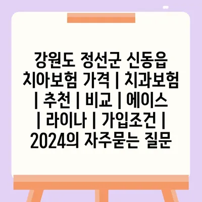 강원도 정선군 신동읍 치아보험 가격 | 치과보험 | 추천 | 비교 | 에이스 | 라이나 | 가입조건 | 2024