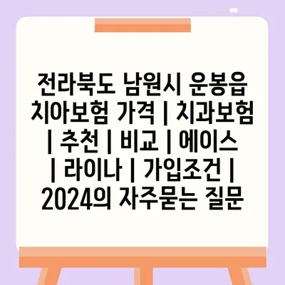 전라북도 남원시 운봉읍 치아보험 가격 | 치과보험 | 추천 | 비교 | 에이스 | 라이나 | 가입조건 | 2024