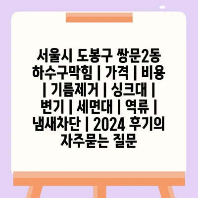 서울시 도봉구 쌍문2동 하수구막힘 | 가격 | 비용 | 기름제거 | 싱크대 | 변기 | 세면대 | 역류 | 냄새차단 | 2024 후기