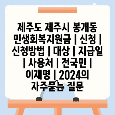 제주도 제주시 봉개동 민생회복지원금 | 신청 | 신청방법 | 대상 | 지급일 | 사용처 | 전국민 | 이재명 | 2024