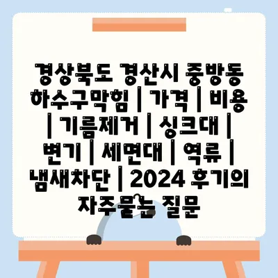 경상북도 경산시 중방동 하수구막힘 | 가격 | 비용 | 기름제거 | 싱크대 | 변기 | 세면대 | 역류 | 냄새차단 | 2024 후기