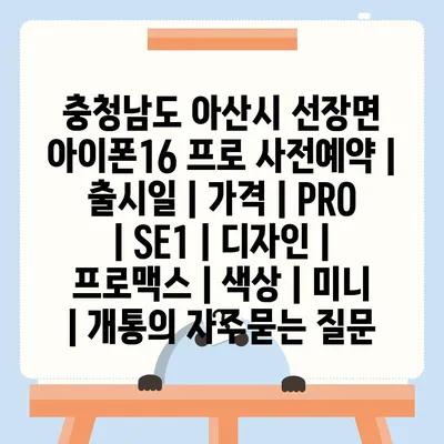 충청남도 아산시 선장면 아이폰16 프로 사전예약 | 출시일 | 가격 | PRO | SE1 | 디자인 | 프로맥스 | 색상 | 미니 | 개통