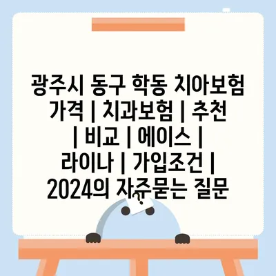 광주시 동구 학동 치아보험 가격 | 치과보험 | 추천 | 비교 | 에이스 | 라이나 | 가입조건 | 2024