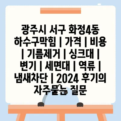 광주시 서구 화정4동 하수구막힘 | 가격 | 비용 | 기름제거 | 싱크대 | 변기 | 세면대 | 역류 | 냄새차단 | 2024 후기