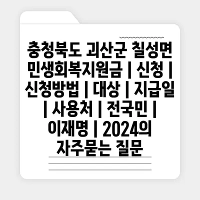 충청북도 괴산군 칠성면 민생회복지원금 | 신청 | 신청방법 | 대상 | 지급일 | 사용처 | 전국민 | 이재명 | 2024