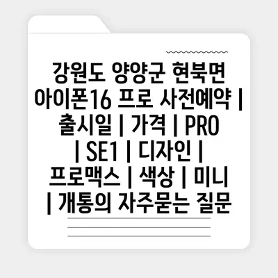 강원도 양양군 현북면 아이폰16 프로 사전예약 | 출시일 | 가격 | PRO | SE1 | 디자인 | 프로맥스 | 색상 | 미니 | 개통