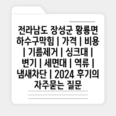 전라남도 장성군 황룡면 하수구막힘 | 가격 | 비용 | 기름제거 | 싱크대 | 변기 | 세면대 | 역류 | 냄새차단 | 2024 후기