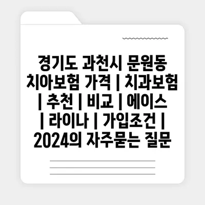 경기도 과천시 문원동 치아보험 가격 | 치과보험 | 추천 | 비교 | 에이스 | 라이나 | 가입조건 | 2024