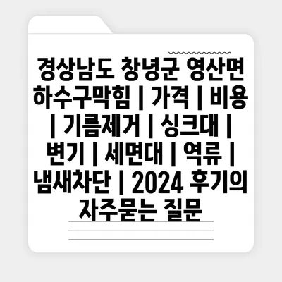 경상남도 창녕군 영산면 하수구막힘 | 가격 | 비용 | 기름제거 | 싱크대 | 변기 | 세면대 | 역류 | 냄새차단 | 2024 후기