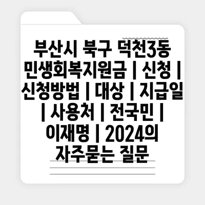 부산시 북구 덕천3동 민생회복지원금 | 신청 | 신청방법 | 대상 | 지급일 | 사용처 | 전국민 | 이재명 | 2024