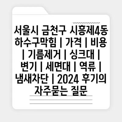 서울시 금천구 시흥제4동 하수구막힘 | 가격 | 비용 | 기름제거 | 싱크대 | 변기 | 세면대 | 역류 | 냄새차단 | 2024 후기