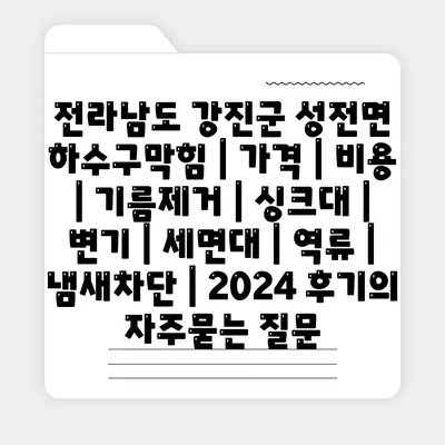 전라남도 강진군 성전면 하수구막힘 | 가격 | 비용 | 기름제거 | 싱크대 | 변기 | 세면대 | 역류 | 냄새차단 | 2024 후기