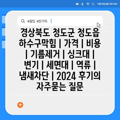 경상북도 청도군 청도읍 하수구막힘 | 가격 | 비용 | 기름제거 | 싱크대 | 변기 | 세면대 | 역류 | 냄새차단 | 2024 후기