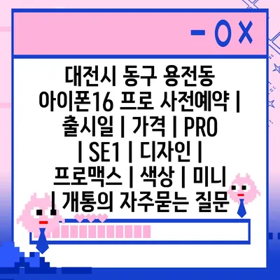 대전시 동구 용전동 아이폰16 프로 사전예약 | 출시일 | 가격 | PRO | SE1 | 디자인 | 프로맥스 | 색상 | 미니 | 개통