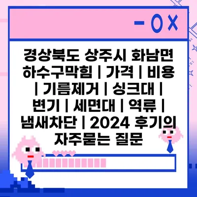 경상북도 상주시 화남면 하수구막힘 | 가격 | 비용 | 기름제거 | 싱크대 | 변기 | 세면대 | 역류 | 냄새차단 | 2024 후기