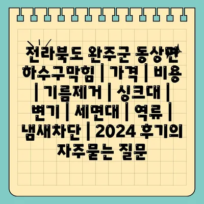 전라북도 완주군 동상면 하수구막힘 | 가격 | 비용 | 기름제거 | 싱크대 | 변기 | 세면대 | 역류 | 냄새차단 | 2024 후기