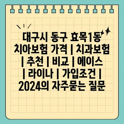 대구시 동구 효목1동 치아보험 가격 | 치과보험 | 추천 | 비교 | 에이스 | 라이나 | 가입조건 | 2024