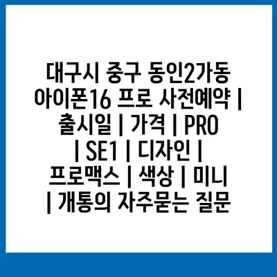 대구시 중구 동인2가동 아이폰16 프로 사전예약 | 출시일 | 가격 | PRO | SE1 | 디자인 | 프로맥스 | 색상 | 미니 | 개통